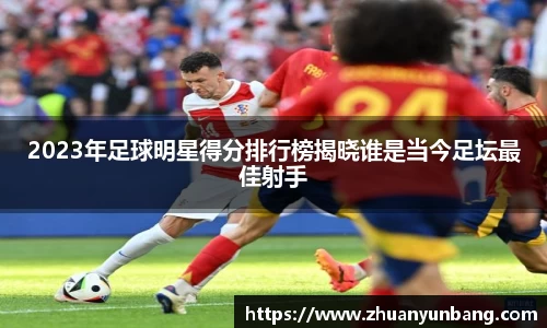 2023年足球明星得分排行榜揭晓谁是当今足坛最佳射手